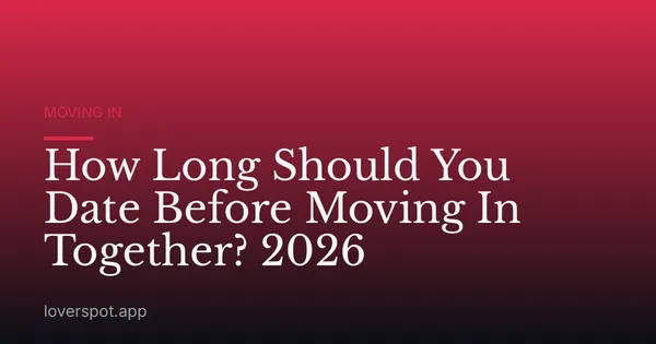 How Long Should You Date Before Moving In Together? 2026