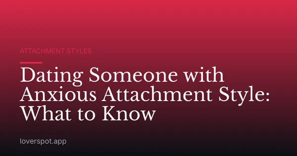 Dating Someone with Anxious Attachment Style: What to Know