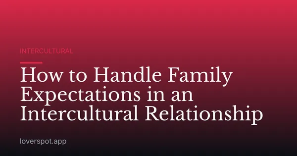 How to Handle Family Expectations in an Intercultural Relationship