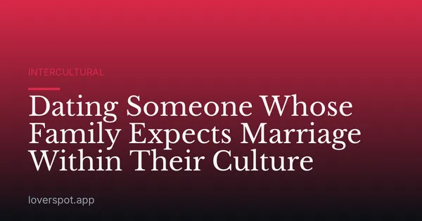 Dating Someone Whose Family Expects Marriage Within Their Culture
