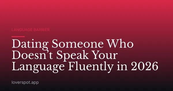 Dating Someone Who Doesn’t Speak Your Language Fluently in 2026