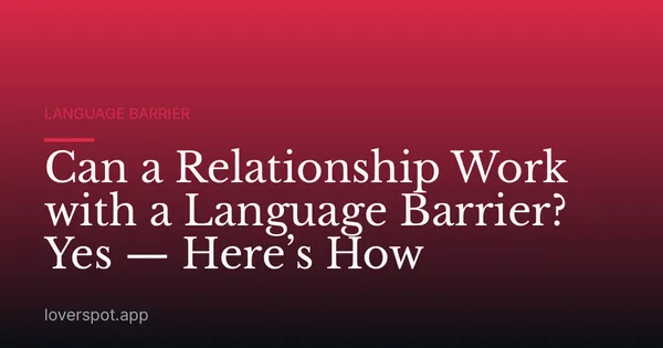 Can a Relationship Work with a Language Barrier? Yes — Here’s How