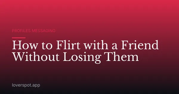 How to Flirt with a Friend Without Losing Them