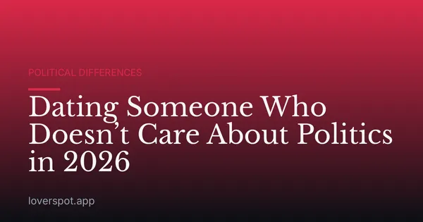 Dating Someone Who Doesn’t Care About Politics in 2026