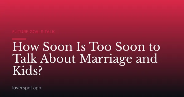 How Soon Is Too Soon to Talk About Marriage and Kids?