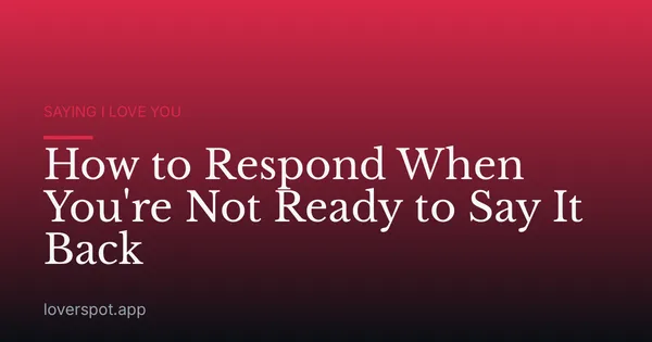 How to Respond When You're Not Ready to Say It Back