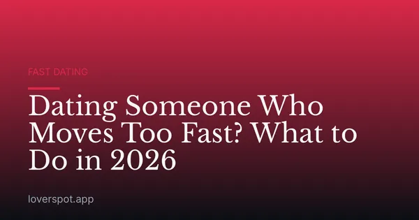 Dating Someone Who Moves Too Fast? What to Do in 2026