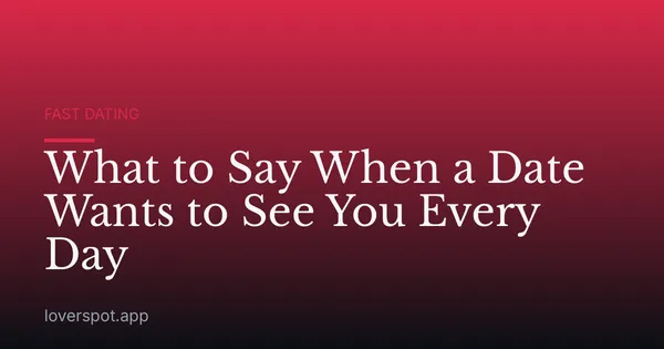 What to Say When a Date Wants to See You Every Day