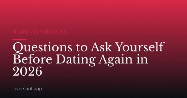 Questions to Ask Yourself Before Dating Again in 2026