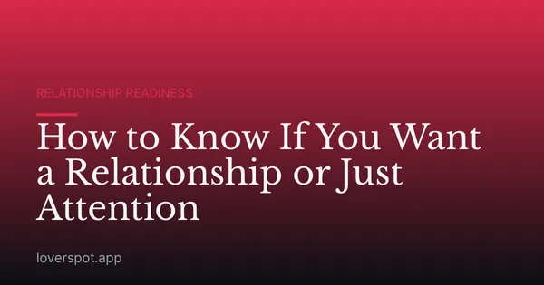 How to Know If You Want a Relationship or Just Attention