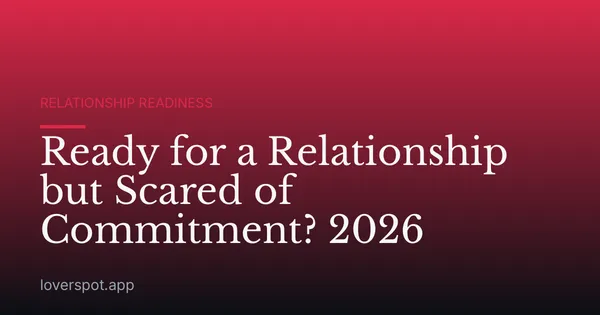 Ready for a Relationship but Scared of Commitment? 2026