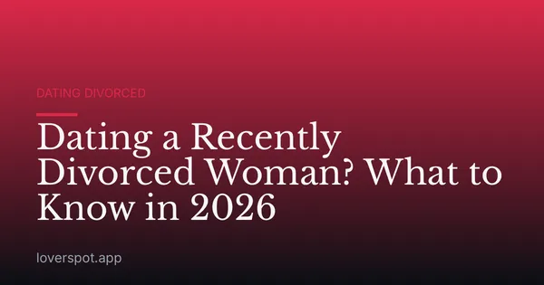 Dating a Recently Divorced Woman? What to Know in 2026