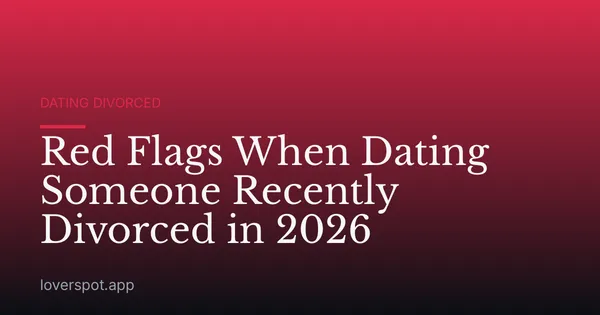 Red Flags When Dating Someone Recently Divorced in 2026