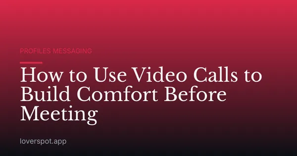 How to Use Video Calls to Build Comfort Before Meeting