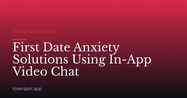 First Date Anxiety Solutions Using In-App Video Chat