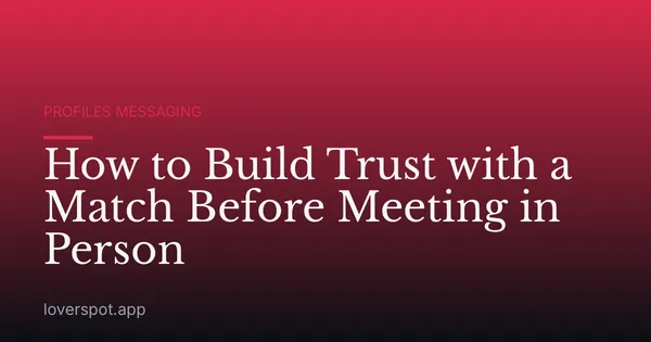 How to Build Trust with a Match Before Meeting in Person