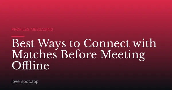 Best Ways to Connect with Matches Before Meeting Offline