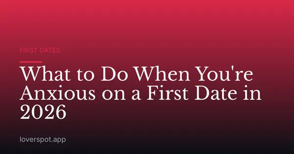 What to Do When You're Anxious on a First Date in 2026
