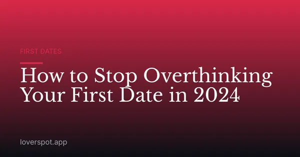 How to Stop Overthinking Your First Date in 2024