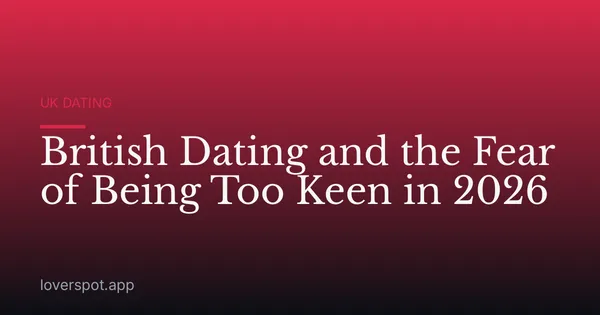 British Dating and the Fear of Being Too Keen in 2026