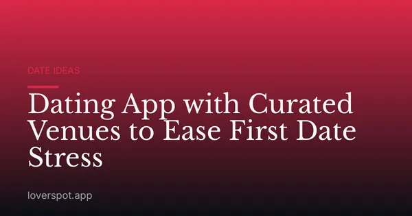 Dating App with Curated Venues to Ease First Date Stress