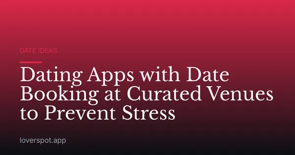 Dating Apps with Date Booking at Curated Venues to Prevent Stress