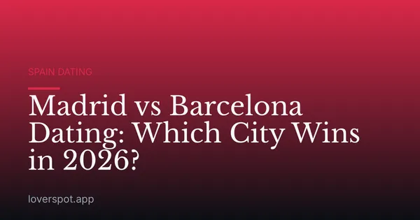 Madrid vs Barcelona Dating: Which City Wins in 2026?