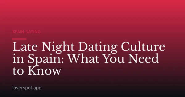 Late Night Dating Culture in Spain: What You Need to Know