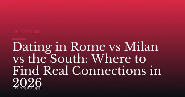 Dating in Rome vs Milan vs the South: Where to Find Real Connections in 2026