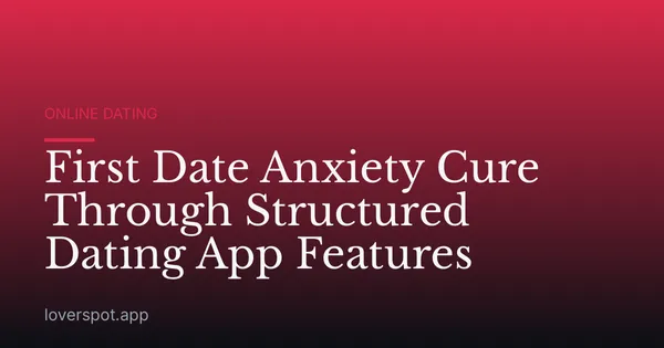 First Date Anxiety Cure Through Structured Dating App Features