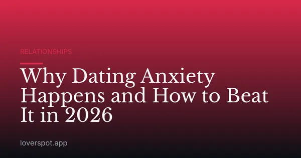 Why Dating Anxiety Happens and How to Beat It in 2026