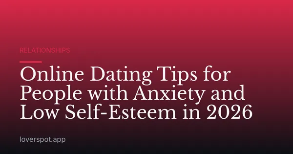 Online Dating Tips for People with Anxiety and Low Self-Esteem in 2026