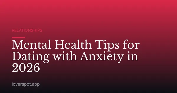 Mental Health Tips for Dating with Anxiety in 2026