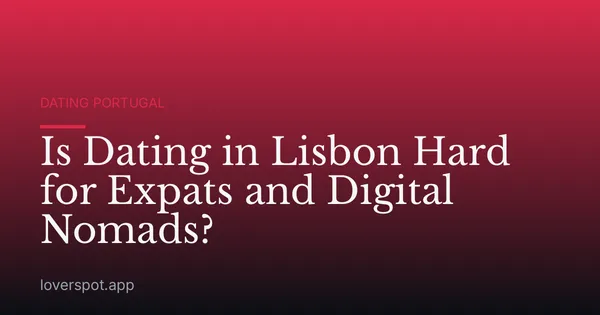 Is Dating in Lisbon Hard for Expats and Digital Nomads?