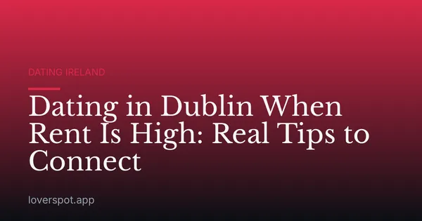 Dating in Dublin When Rent Is High: Real Tips to Connect