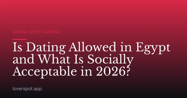 Is Dating Allowed in Egypt and What Is Socially Acceptable in 2026?