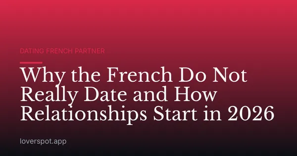 Why the French Do Not Really Date and How Relationships Start in 2026