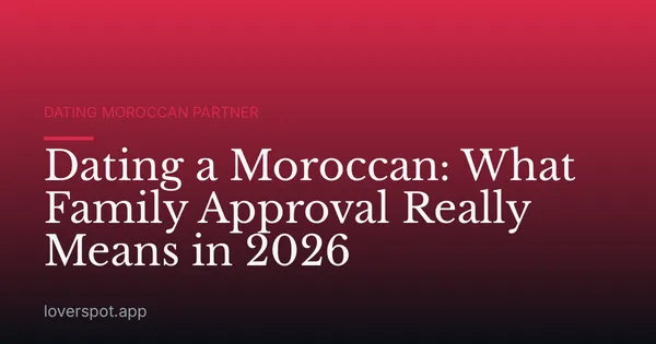 Dating a Moroccan: What Family Approval Really Means in 2026