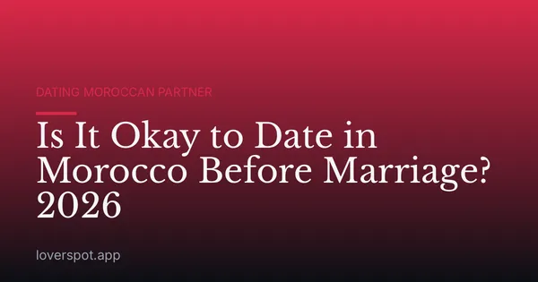 Is It Okay to Date in Morocco Before Marriage? 2026