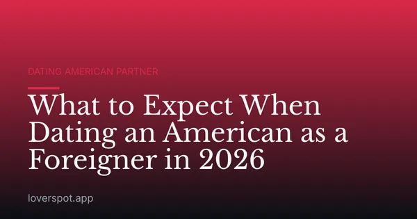 What to Expect When Dating an American as a Foreigner in 2026