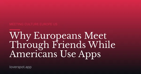 Why Europeans Meet Through Friends While Americans Use Apps
