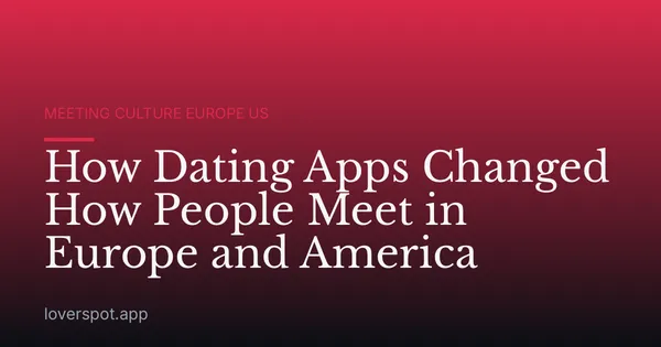 How Dating Apps Changed How People Meet in Europe and America