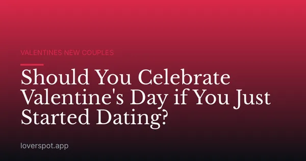 Should You Celebrate Valentine's Day if You Just Started Dating?