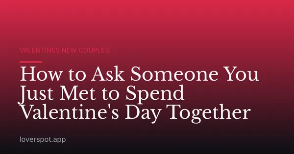 How to Ask Someone You Just Met to Spend Valentine's Day Together