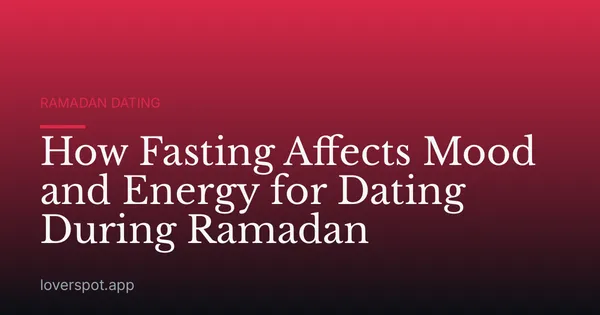 How Fasting Affects Mood and Energy for Dating During Ramadan
