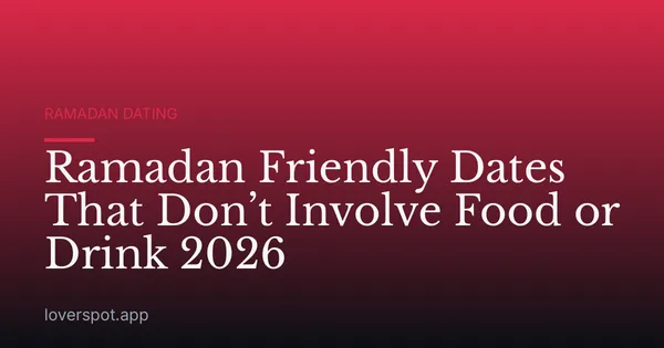 Ramadan Friendly Dates That Don’t Involve Food or Drink 2026