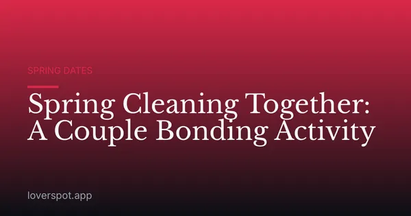 Spring Cleaning Together: A Couple Bonding Activity