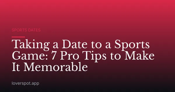 Taking a Date to a Sports Game: 7 Pro Tips to Make It Memorable
