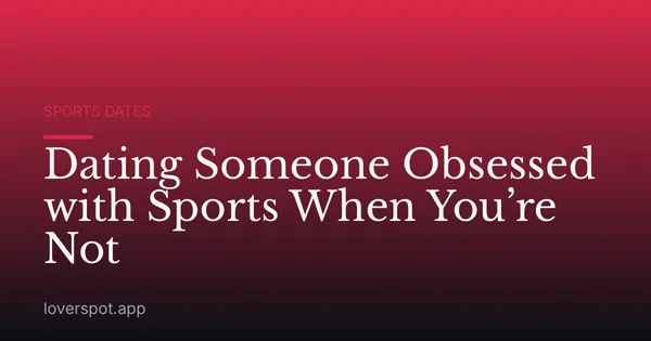 Dating Someone Obsessed with Sports When You’re Not