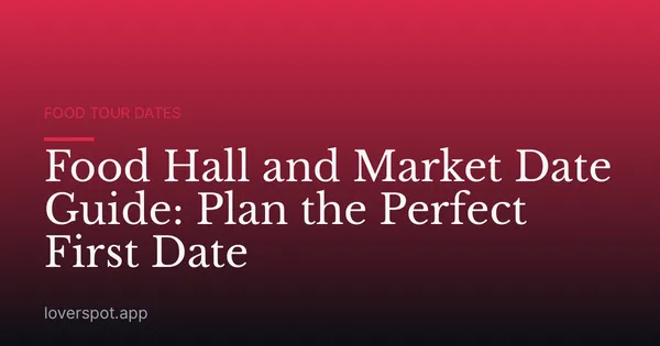 Food Hall and Market Date Guide: Plan the Perfect First Date